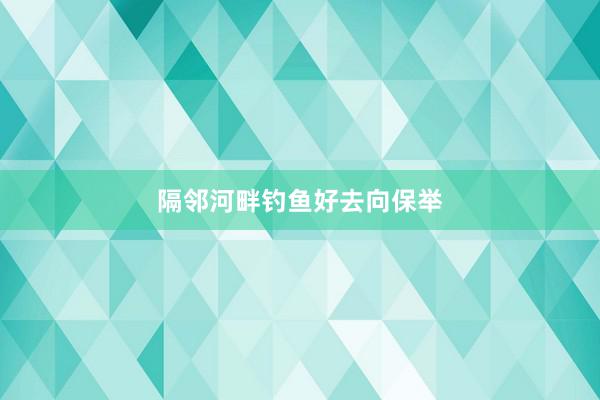 隔邻河畔钓鱼好去向保举